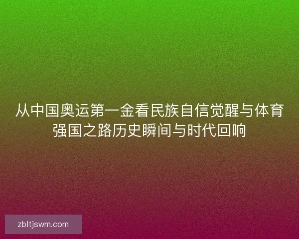 从中国奥运第一金看民族自信觉醒与体育强国之路历史瞬间与时代回响