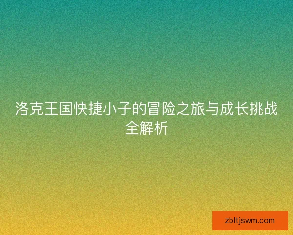 洛克王国快捷小子的冒险之旅与成长挑战全解析