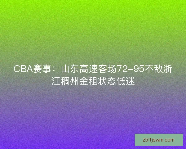 CBA赛事：山东高速客场72-95不敌浙江稠州金租状态低迷